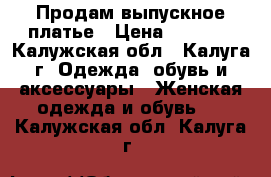 Продам выпускное платье › Цена ­ 5 000 - Калужская обл., Калуга г. Одежда, обувь и аксессуары » Женская одежда и обувь   . Калужская обл.,Калуга г.